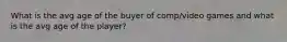 What is the avg age of the buyer of comp/video games and what is the avg age of the player?