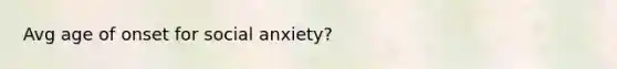 Avg age of onset for social anxiety?