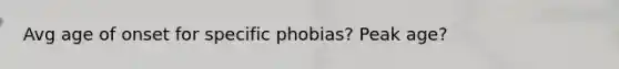 Avg age of onset for specific phobias? Peak age?