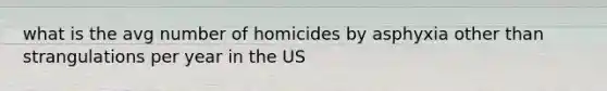 what is the avg number of homicides by asphyxia other than strangulations per year in the US