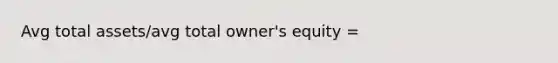 Avg total assets/avg total owner's equity =