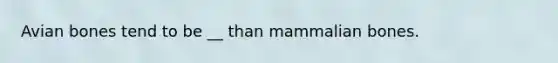 Avian bones tend to be __ than mammalian bones.