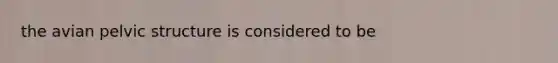 the avian pelvic structure is considered to be