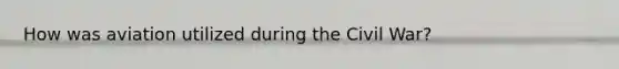 How was aviation utilized during the Civil War?