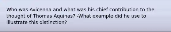 Who was Avicenna and what was his chief contribution to the thought of Thomas Aquinas? -What example did he use to illustrate this distinction?