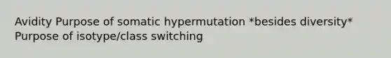 Avidity Purpose of somatic hypermutation *besides diversity* Purpose of isotype/class switching