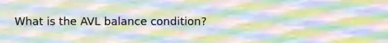 What is the AVL balance condition?