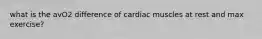 what is the avO2 difference of cardiac muscles at rest and max exercise?