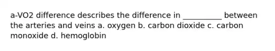 a-VO2 difference describes the difference in __________ between the arteries and veins a. oxygen b. carbon dioxide c. carbon monoxide d. hemoglobin