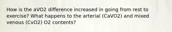 How is the aVO2 difference increased in going from rest to exercise? What happens to the arterial (CaVO2) and mixed venous (CvO2) O2 contents?