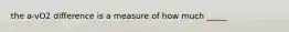 the a-vO2 difference is a measure of how much _____