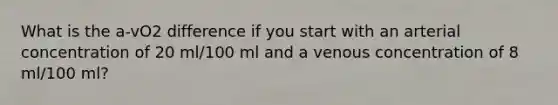 What is the a-vO2 difference if you start with an arterial concentration of 20 ml/100 ml and a venous concentration of 8 ml/100 ml?