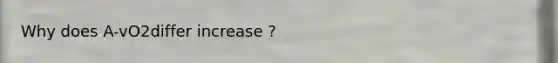 Why does A-vO2differ increase ?