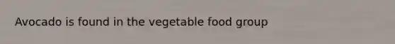 Avocado is found in the vegetable food group