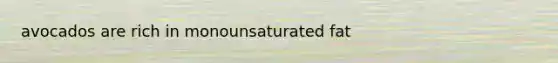 avocados are rich in monounsaturated fat