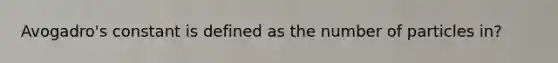 Avogadro's constant is defined as the number of particles in?