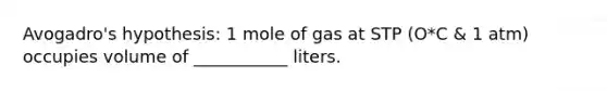 Avogadro's hypothesis: 1 mole of gas at STP (O*C & 1 atm) occupies volume of ___________ liters.