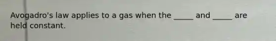 Avogadro's law applies to a gas when the _____ and _____ are held constant.