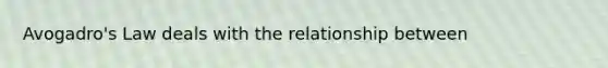 Avogadro's Law deals with the relationship between