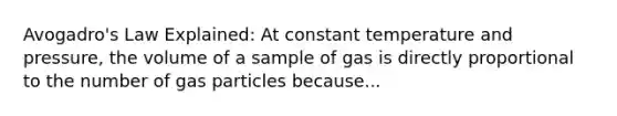 Avogadro's Law Explained: At constant temperature and pressure, the volume of a sample of gas is directly proportional to the number of gas particles because...