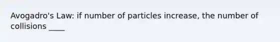 Avogadro's Law: if number of particles increase, the number of collisions ____