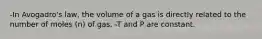 -In Avogadro's law, the volume of a gas is directly related to the number of moles (n) of gas. -T and P are constant.