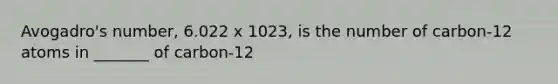 Avogadro's number, 6.022 x 1023, is the number of carbon-12 atoms in _______ of carbon-12