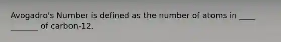 Avogadro's Number is defined as the number of atoms in ____ _______ of carbon-12.