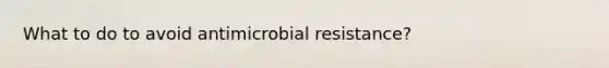 What to do to avoid antimicrobial resistance?