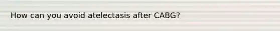 How can you avoid atelectasis after CABG?