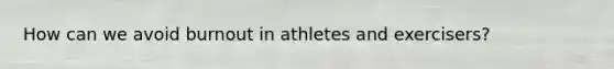 How can we avoid burnout in athletes and exercisers?