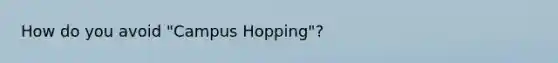 How do you avoid "Campus Hopping"?