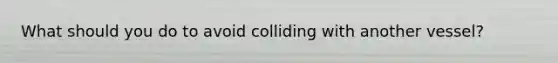 What should you do to avoid colliding with another vessel?