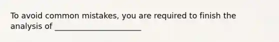 To avoid <a href='https://www.questionai.com/knowledge/k7Vb50mQ1P-common-mistakes' class='anchor-knowledge'>common mistakes</a>, you are required to finish the analysis of ______________________