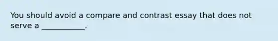 You should avoid a compare and contrast essay that does not serve a ___________.