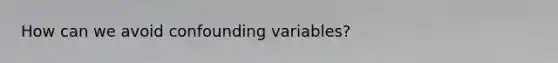 How can we avoid confounding variables?