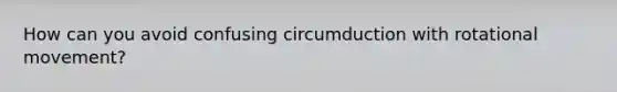 How can you avoid confusing circumduction with rotational movement?