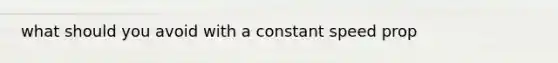 what should you avoid with a constant speed prop