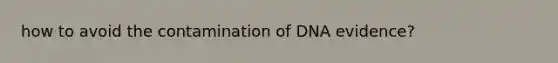 how to avoid the contamination of DNA evidence?