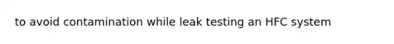 to avoid contamination while leak testing an HFC system