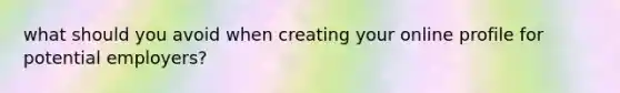 what should you avoid when creating your online profile for potential employers?