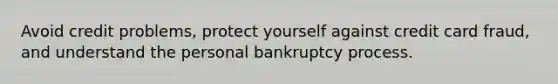 Avoid credit problems, protect yourself against credit card fraud, and understand the personal bankruptcy process.