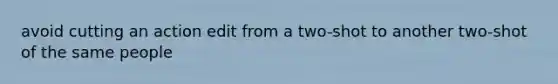 avoid cutting an action edit from a two-shot to another two-shot of the same people