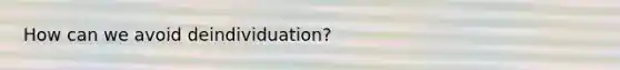 How can we avoid deindividuation?