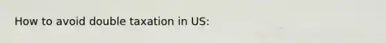 How to avoid double taxation in US: