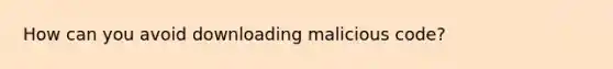 How can you avoid downloading malicious code?