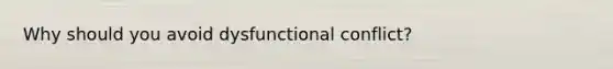 Why should you avoid dysfunctional conflict?