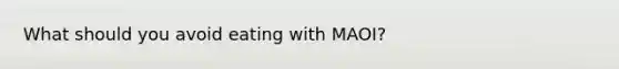 What should you avoid eating with MAOI?