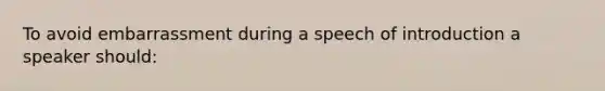 To avoid embarrassment during a speech of introduction a speaker should: