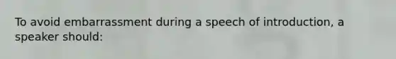 To avoid embarrassment during a speech of introduction, a speaker should: